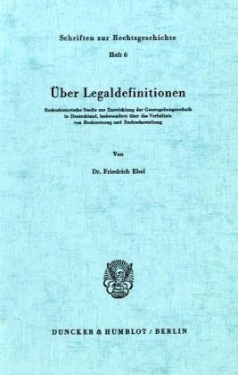 Über Legaldefinitionen.: Rechtshistorische Studie zur Entwicklung der Gesetzgebungstechnik in Deutschland, insbesondere über das Verhältnis von Rechtsetzung und Rechtsdarstellung.