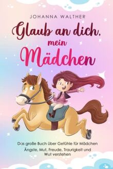 Glaub an dich, mein Mädchen: Das große Buch über Gefühle für Mädchen. Ängste, Mut, Freude, Traurigkeit und Wut verstehen