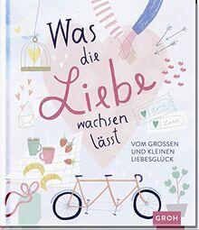 Was die Liebe wachsen lässt: Vom großen und kleinen Liebesglück