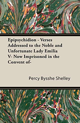 Epipsychidion: Verses Addressed to the Noble and Unfortunate Lady, Emilia V, Now Imprisoned in the Convent of