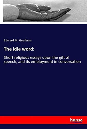 The idle word:: Short religious essays upon the gift of speech, and its employment in conversation