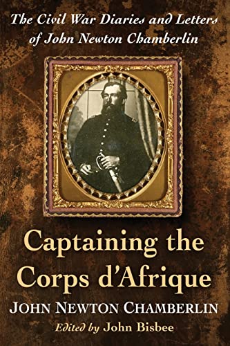 Captaining the Corps d'Afrique: The Civil War Diaries and Letters of John Newton Chamberlin