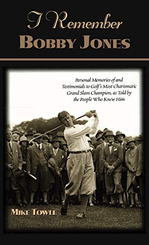 I Remember Bobby Jones: Personal Memories of and Testimonials to Golf's Most Charismatic Grand Slam Champion as Told by the People Who Knew Hi (I Remember Series)