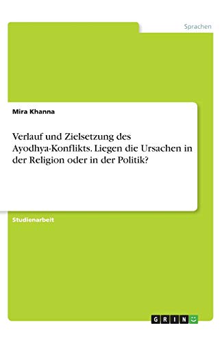 Verlauf und Zielsetzung des Ayodhya-Konflikts. Liegen die Ursachen in der Religion oder in der Politik?