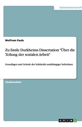 Zu Emile Durkheims Dissertation Über die Teilung der sozialen Arbeit: Grundlagen und Gründe der Solidarität unabhängiger Individuen