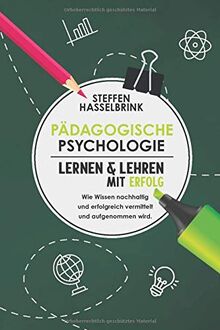 Pädagogische Psychologie: Lernen und Lehren mit Erfolg – Wie Wissen nachhaltig und erfolgreich vermittelt und aufgenommen wird.