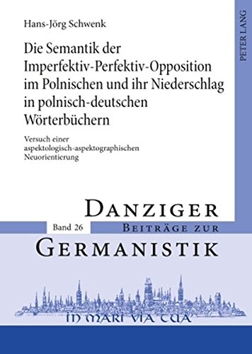 Die Semantik der Imperfektiv-Perfektiv-Opposition im Polnischen und ihr Niederschlag in polnisch-deutschen Wörterbüchern: Versuch einer ... (Danziger Beiträge zur Germanistik)