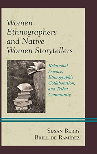 Women Ethnographers and Native Women Storytellers: Relational Science, Ethnographic Collaboration, and Tribal Community (Native American Literary Studies)