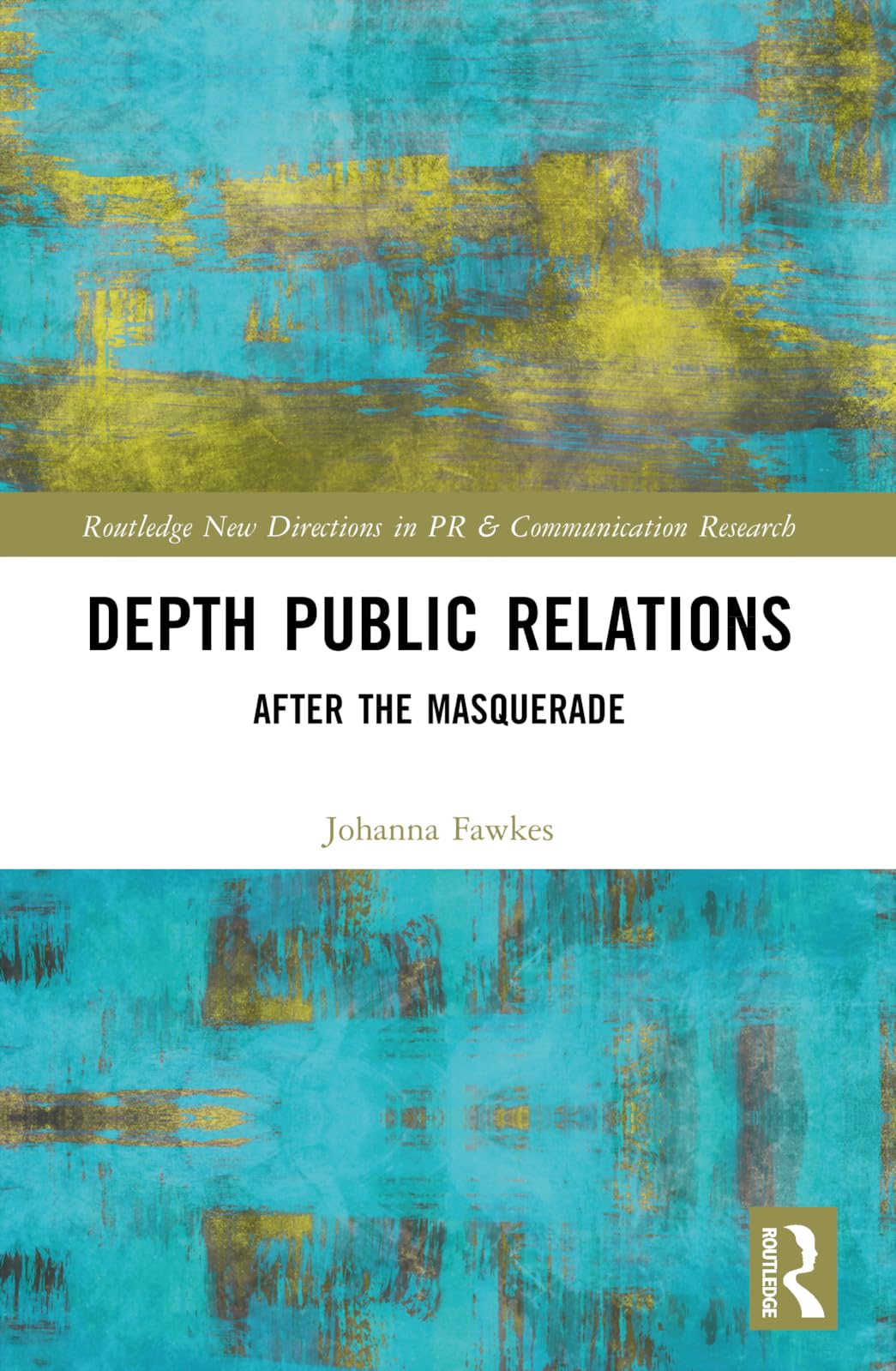Depth Public Relations: After the Masquerade (Routledge New Directions in Pr & Communication Research)