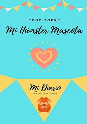 Todo Sobre Mi Hámster Mascota: Mi Diario Nuestra Vida Juntos (Todo Sobre Mi Mascota, Band 1)