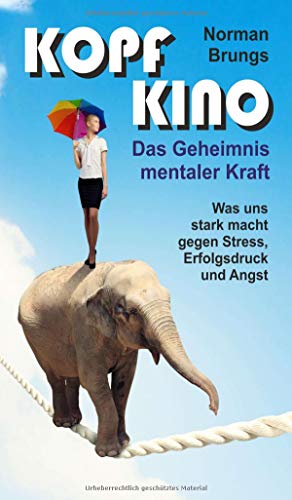 Kopf-Kino – Das Geheimnis mentaler Kraft: Was uns stark macht gegen Stress, Erfolgsdruck und Angst