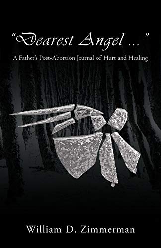 Dearest Angel . . .: A Father's Post-Abortion Journal of Hurt and Healing