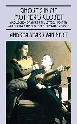 Ghosts in My Mother's Closet: A Collection of Stories and Letters about My Parents' Lives and How They Escaped Nazi Germany