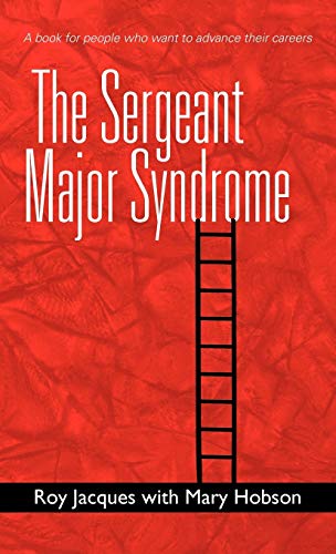The Sergeant Major Syndrome: A Book for People Who Want to Advance Their Careers
