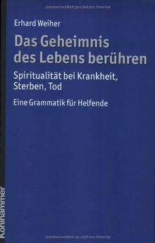 Das Geheimnis des Lebens berühren, Spiritualität bei Krankheit, Sterben, Tod