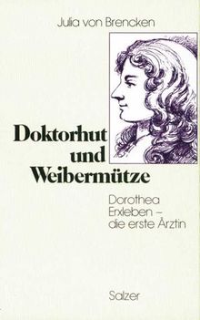 Doktorhut und Weibermütze. Dorothea Erxleben - die erste Ärztin. Biographischer Roman