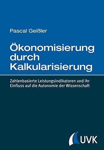 Ökonomisierung durch Kalkularisierung: Zahlenbasierte Leistungsindikatoren und ihr Einfluss auf die Autonomie der Wissenschaft