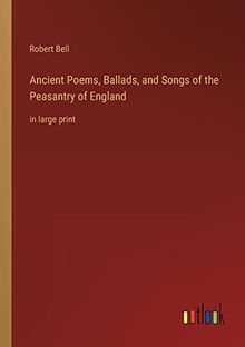 Ancient Poems, Ballads, and Songs of the Peasantry of England: in large print