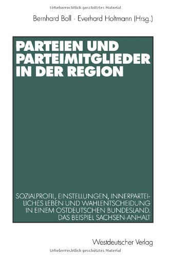Parteien und Parteienmitglieder in der Region. Sozialprofil, Einstellungen, innerparteiliches Leben und Wahlentscheidung in einem ostdeutschen ... Sachsen-Anhalt Das Beispiel Sachsen-Anhalt.