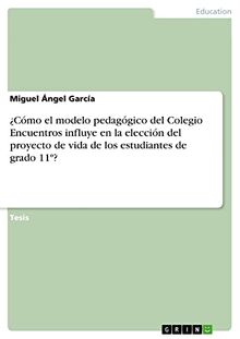¿Cómo el modelo pedagógico del Colegio Encuentros influye en la elección del proyecto de vida de los estudiantes de grado 11º?: Diplomarbeit