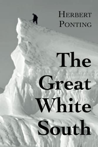 Herbert G. Ponting The Great White South, Or With Scott In The Antarctic, Being An Account Of Experiences With Captain Scott's South Pole Expedition And Of The Nature