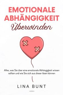 Emotionale Abhängigkeit überwinden: Alles, was Sie über eine emotionale Abhängigkeit wissen sollten und wie Sie sich aus dieser lösen können