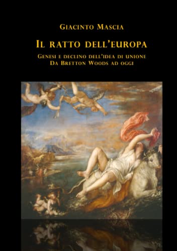 Il ratto dell'Europa. Genesi e declino dell’idea di Unione Da Bretton Woods ad oggi