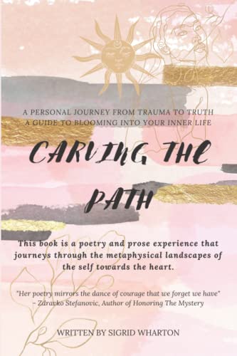Carving The Path: This book is a poetry and prose experience that journeys through the metaphysical landscapes of the self towards the heart.