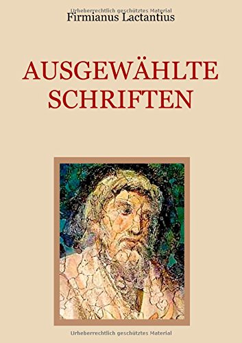 Ausgewählte Schriften: Von den Todesarten der Christenverfolger. Auszug aus den sieben Büchern religiöser Unterweisung. Vom Zorn Gottes. (Schätze der christlichen Literatur)