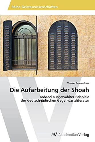 Die Aufarbeitung der Shoah: anhand ausgewählter Beispiele der deutsch-jüdischen Gegenwartsliteratur