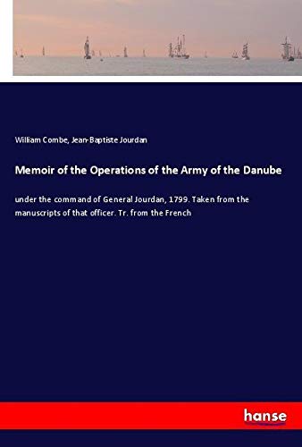 Memoir of the Operations of the Army of the Danube: under the command of General Jourdan, 1799. Taken from the manuscripts of that officer. Tr. from the French