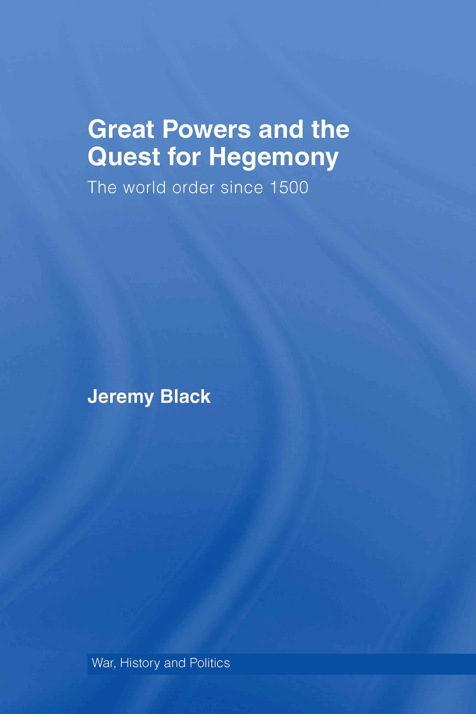 Great Powers and the Quest for Hegemony: The World Order since 1500 (War, History and Politics)