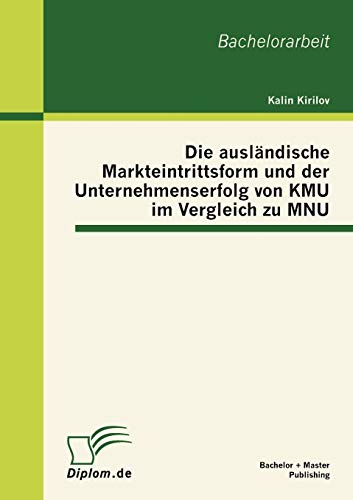 Die ausländische Markteintrittsform und der Unternehmenserfolg von KMU im Vergleich zu MNU: Bachelor-Arb.