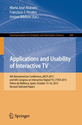 Applications and Usability of Interactive TV: 4th Iberoamerican Conference, jAUTI 2015, and 6th Congress on Interactive Digital TV, CTVDI 2015, Palma ... in Computer and Information Science)