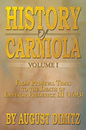 History of Carniola: From Primeval Times to the Death of Emperor Frederick III (1493): From Ancient Times to the Year 1813 with Special Consideration of Cultural Development