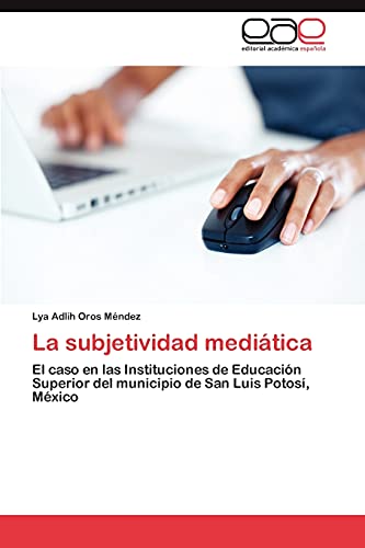La subjetividad mediática: El caso en las Instituciones de Educación Superior del municipio de San Luis Potosí, México
