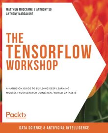 The TensorFlow Workshop: A hands-on guide to building deep learning ...