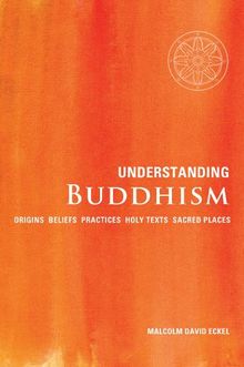 Understanding Buddhism: Origins, Beliefs, Practices, Holy Texts, and Sacred Places