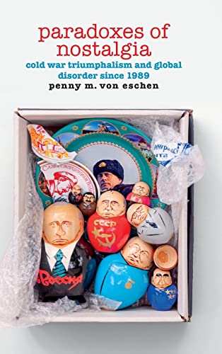 Paradoxes of Nostalgia: Cold War Triumphalism and Global Disorder since 1989 (American Encounters/Global Interactions)