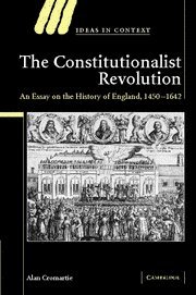 The Constitutionalist Revolution: An Essay on the History of England, 1450-1642 (Ideas in Context, Band 75)