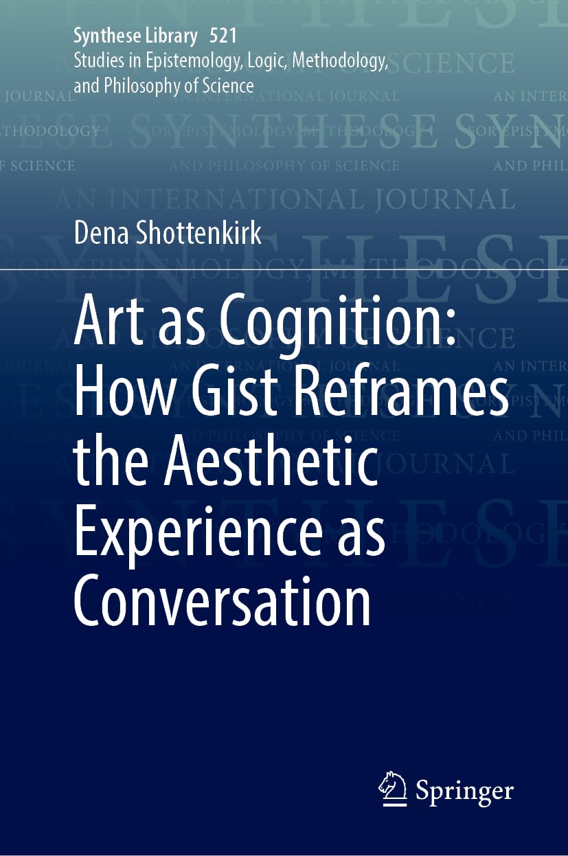 Art as Cognition: How Gist Reframes the Aesthetic Experience as Conversation (Synthese Library, 521, Band 521)