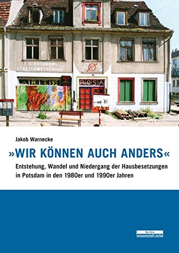 »Wir können auch anders«: Entstehung, Wandel und Niedergang der Hausbesetzungen in Potsdam in den 1980er und 1990er Jahren