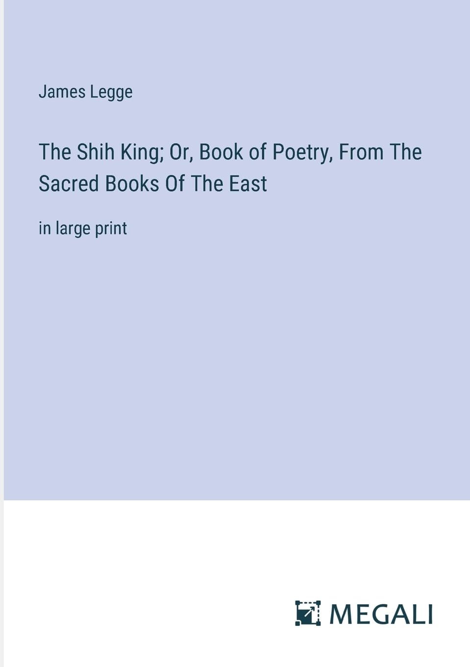 The Shih King; Or, Book of Poetry, From The Sacred Books Of The East: in large print