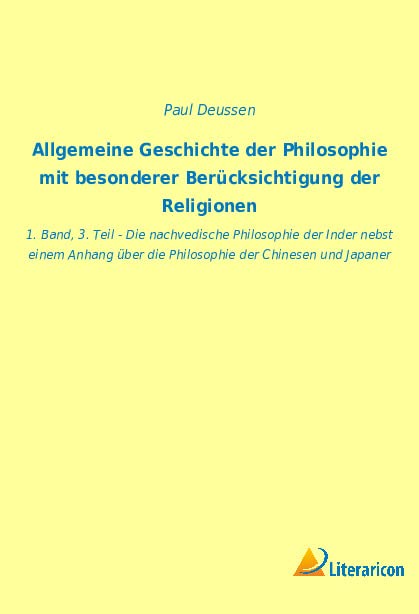 Allgemeine Geschichte der Philosophie mit besonderer Berücksichtigung der Religionen: 1. Band, 3. Teil - Die nachvedische Philosophie der Inder nebst ... über die Philosophie der Chinesen und Japaner