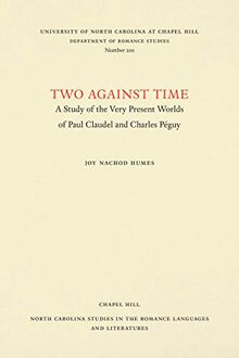 Two Against Time: A Study of the Very Present Worlds of Paul Claudel and Charles Péguy (North Carolina Studies in the Romance Languages and Literatures)