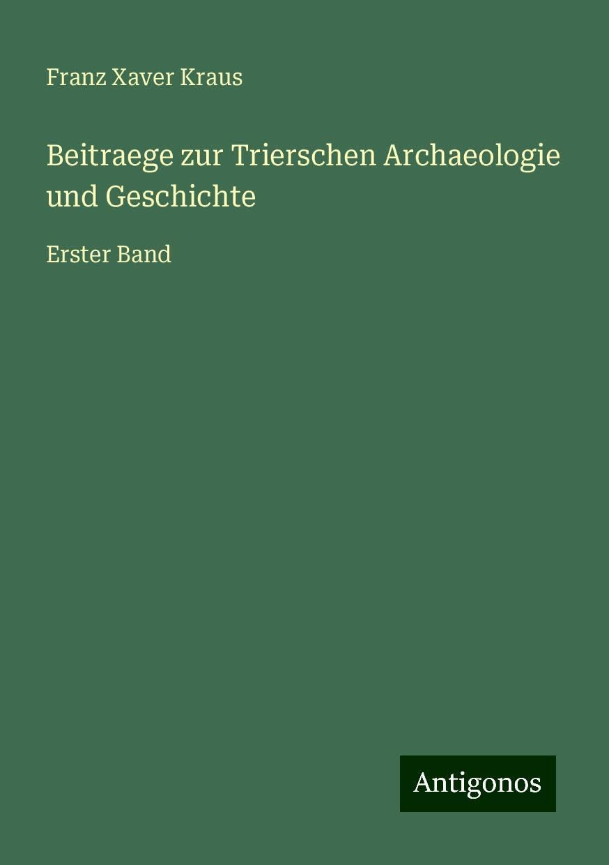 Beitraege zur Trierschen Archaeologie und Geschichte: Erster Band