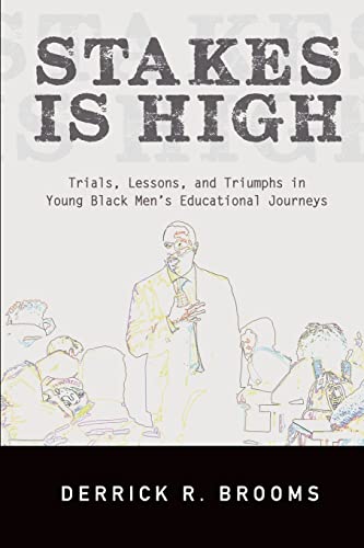 Stakes Is High: Trials, Lessons, and Triumphs in Young Black Men's Educational Journeys (SUNY series, Critical Race Studies in Education)