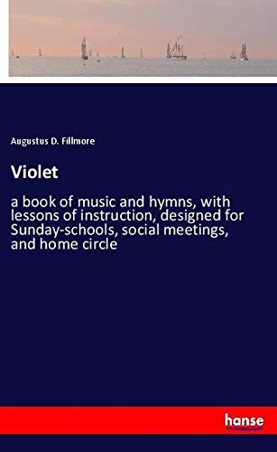 Violet: a book of music and hymns, with lessons of instruction, designed for Sunday-schools, social meetings, and home circle