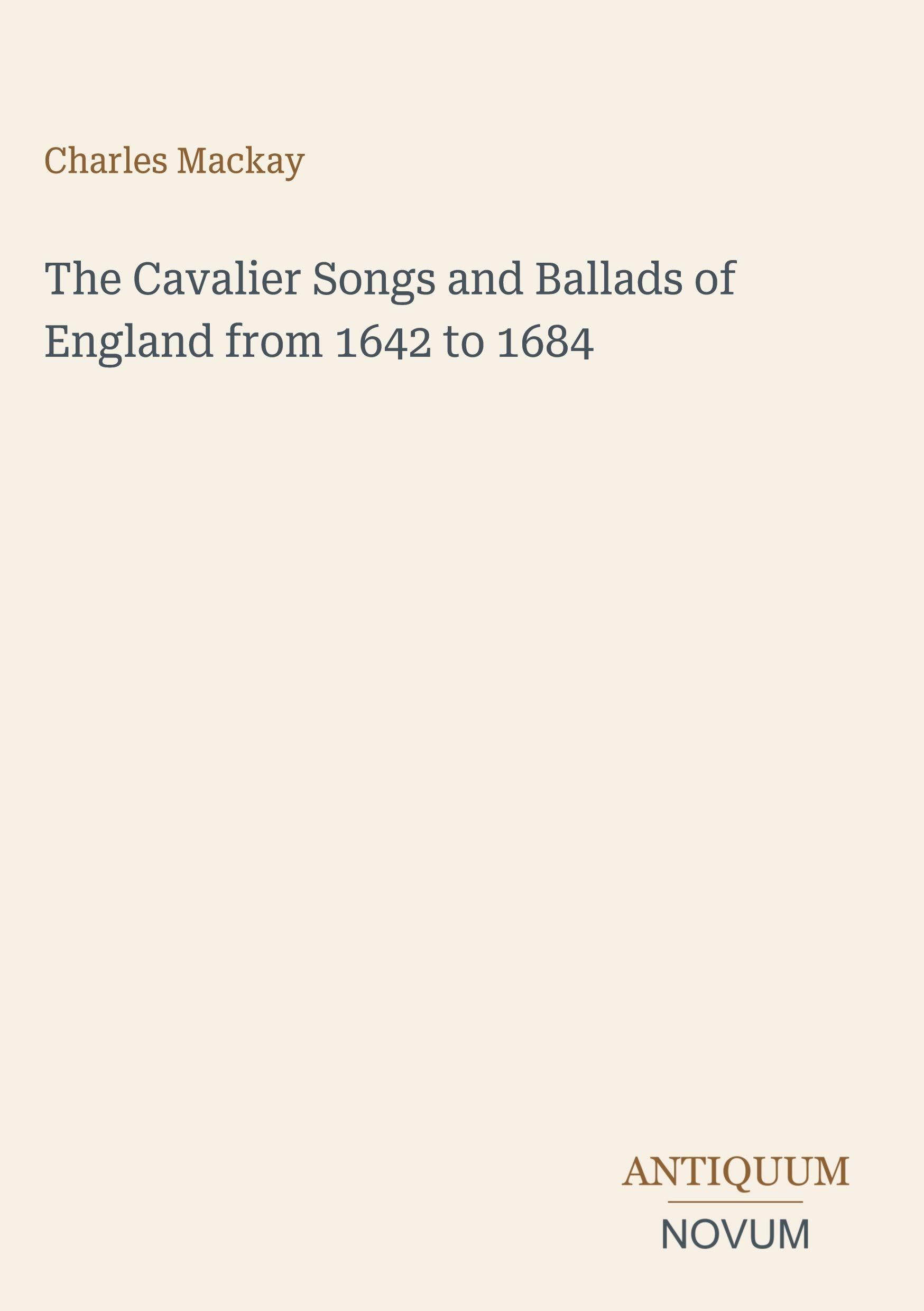 The Cavalier Songs and Ballads of England from 1642 to 1684