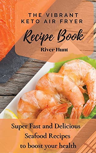 The Vibrant Keto Air Fryer Recipe Book: Super Fast and Delicious Seafood Recipes to boost your health